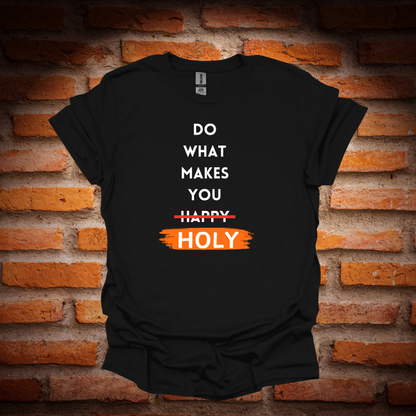 DO WHAT MAKES YOU HOLY T-Shirt