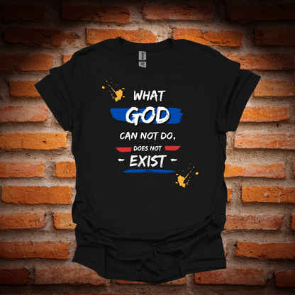 WHAT GOD CAN NOT DO,DOES NOT EXIST T-Shirt