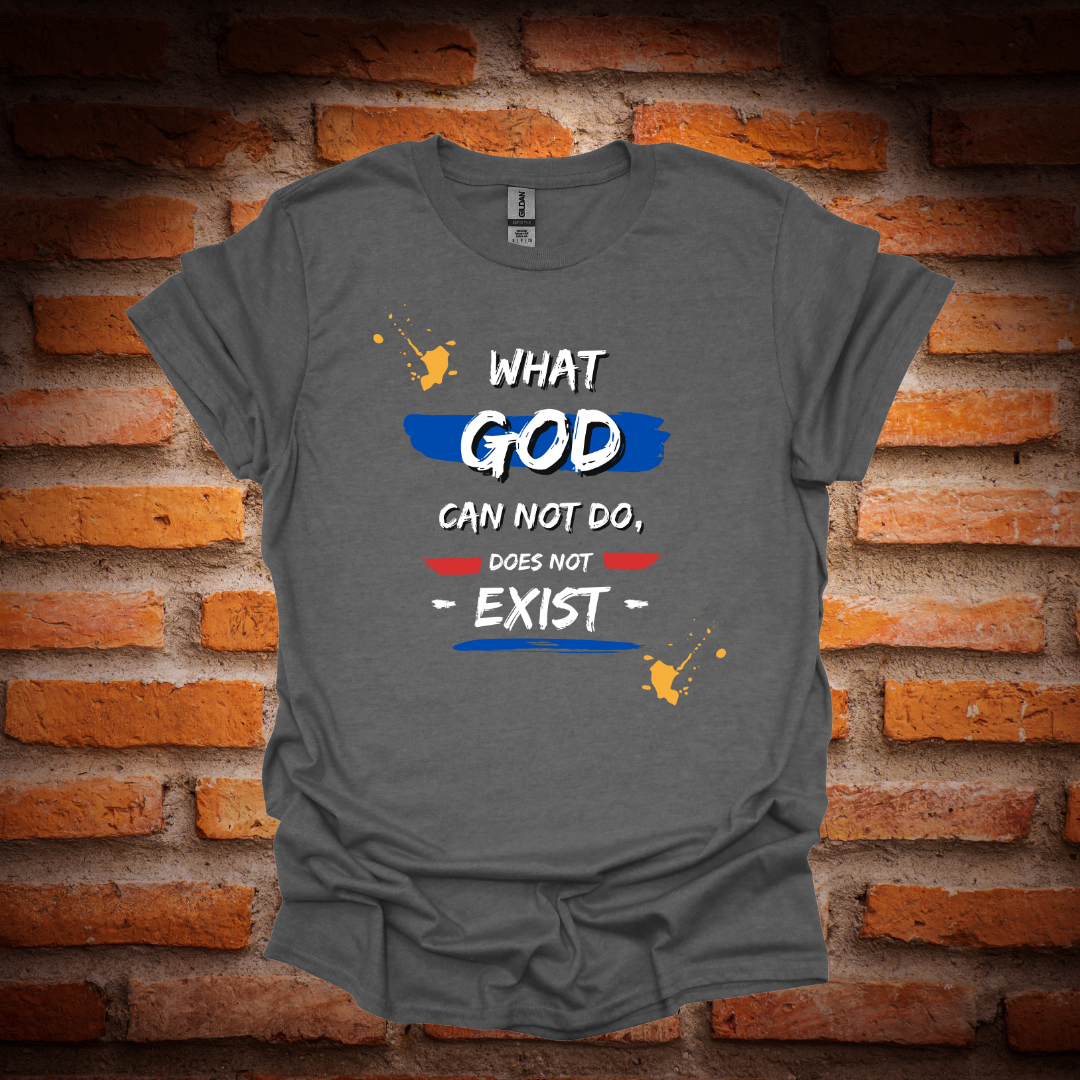 WHAT GOD CAN NOT DO,DOES NOT EXIST T-Shirt